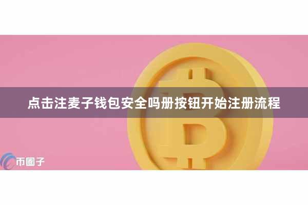 点击注麦子钱包安全吗册按钮开始注册流程